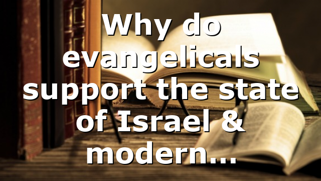 Why do evangelicals support the state of Israel & modern…