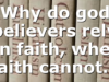 Why do god believers rely on faith, when faith cannot…