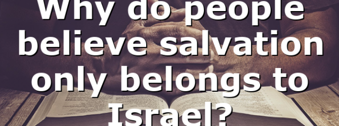Why do people believe salvation only belongs to Israel?