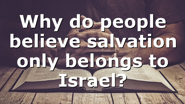 Why do people believe salvation only belongs to Israel?
