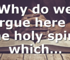 Why do we argue here if the holy spirit which…