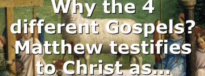 Why the 4 different Gospels? Matthew testifies to Christ as…