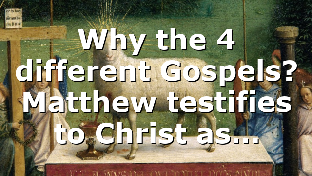 Why the 4 different Gospels? Matthew testifies to Christ as…