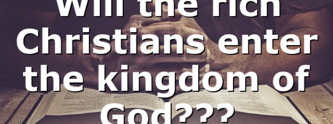 Will the rich Christians enter the kingdom of God???