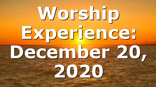 Worship Experience: December 20, 2020