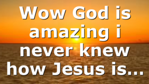 Wow God is amazing i never knew how Jesus is…