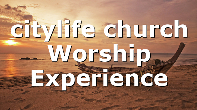 citylife church Worship Experience