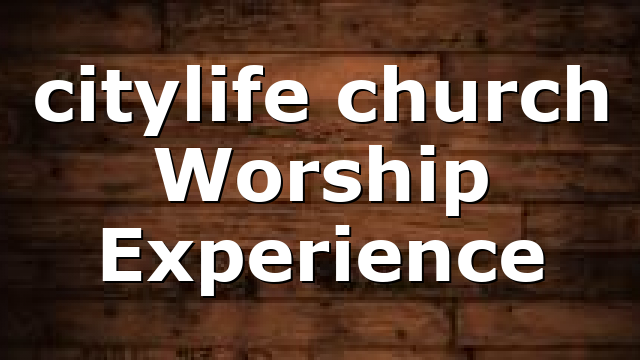citylife church Worship Experience