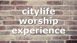 citylife worship experience