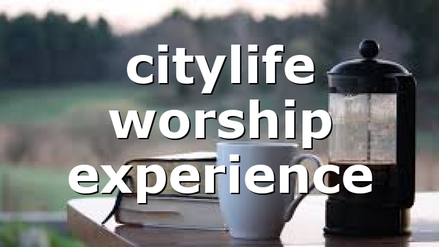 citylife worship experience