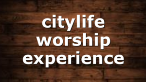 citylife worship experience