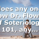 does any one know Dr. Flowers of Soteriology 101, any…