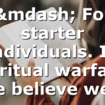 — For starter individuals. In spiritual warfare, we believe we…