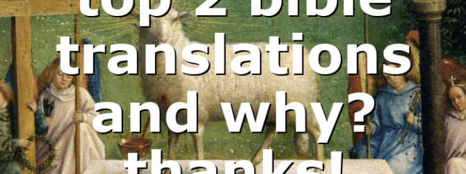 top 2 bible translations and why? thanks!