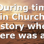 # During times in Church history when there was a…