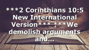 ***2 Corinthians 10:5 New International Version*** ***We demolish arguments and…