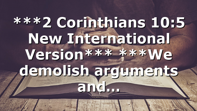 ***2 Corinthians 10:5 New International Version*** ***We demolish arguments and…