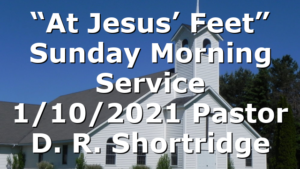 “At Jesus’ Feet” Sunday Morning Service 1/10/2021 Pastor D. R. Shortridge