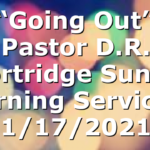 “Going Out” Pastor D.R. Shortridge  Sunday Morning Service – 1/17/2021