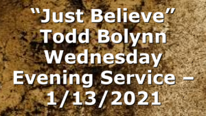 “Just Believe” Todd Bolynn Wednesday Evening Service – 1/13/2021