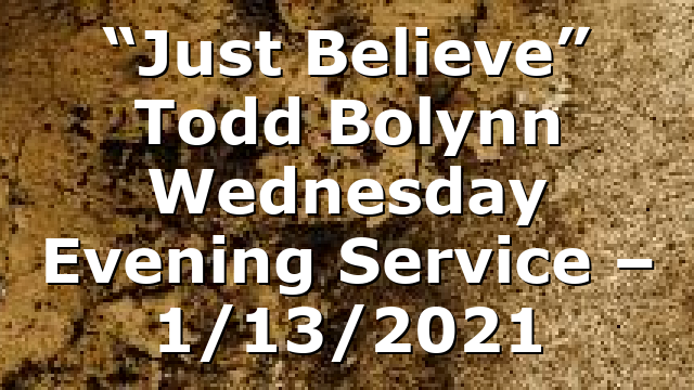“Just Believe” Todd Bolynn Wednesday Evening Service – 1/13/2021