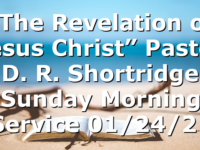 “The Revelation of Jesus Christ” Pastor D. R. Shortridge  Sunday Morning Service 01/24/21