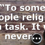 “To some people religion is a task. It will never…