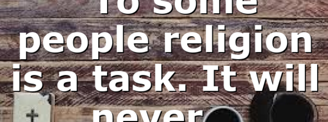 “To some people religion is a task. It will never…