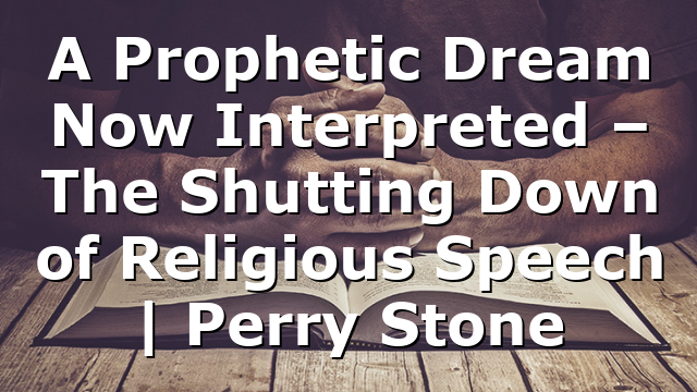 A Prophetic Dream Now Interpreted – The Shutting Down of Religious Speech    | Perry Stone