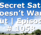 A Secret Satan Doesn’t Want Out | Episode # 1058