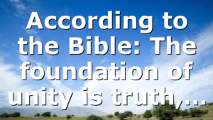 According to the Bible: The foundation of unity is truth,…