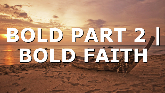 BOLD PART 2  |  BOLD FAITH