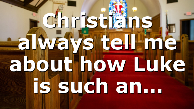 Christians always tell me about how Luke is such an…