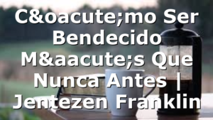 Cómo Ser Bendecido Más Que Nunca Antes | Jentezen Franklin