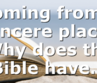 Coming from a sincere place: Why does the Bible have…