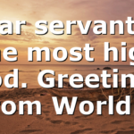 Dear servant of the most high God. Greetings from World…