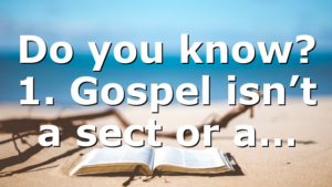 Do you know? 1. Gospel isn’t a sect or a…