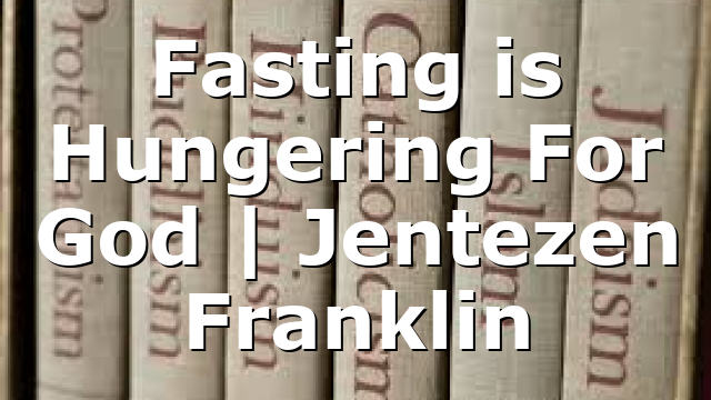 Fasting is Hungering For God | Jentezen Franklin