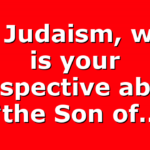 For Judaism, what is your perspective about “the Son of…