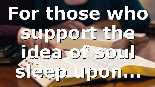 For those who support the idea of soul sleep upon…