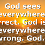 God sees everywhere, correct. God is in everywhere, wrong. God…