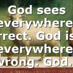 God sees everywhere, correct. God is in everywhere, wrong. God…
