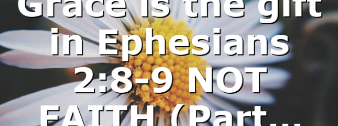 Grace is the gift in Ephesians 2:8-9 NOT FAITH (Part…