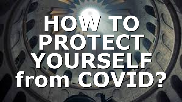 HOW TO PROTECT YOURSELF from COVID?