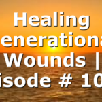 Healing Generational Wounds | Episode # 1057
