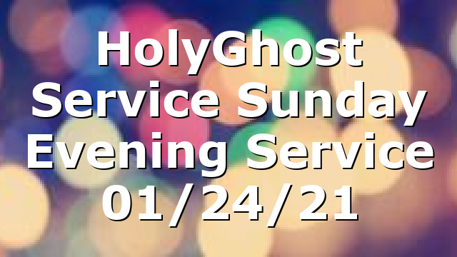 HolyGhost Service Sunday Evening Service 01/24/21