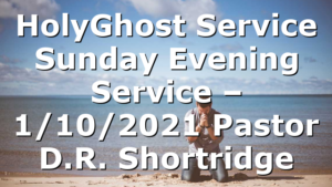 HolyGhost Service Sunday Evening Service – 1/10/2021 Pastor D.R. Shortridge