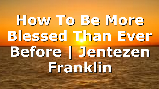 How To Be More Blessed Than Ever Before | Jentezen Franklin
