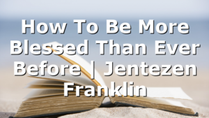 How To Be More Blessed Than Ever Before | Jentezen Franklin