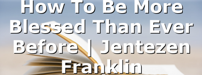 How To Be More Blessed Than Ever Before | Jentezen Franklin